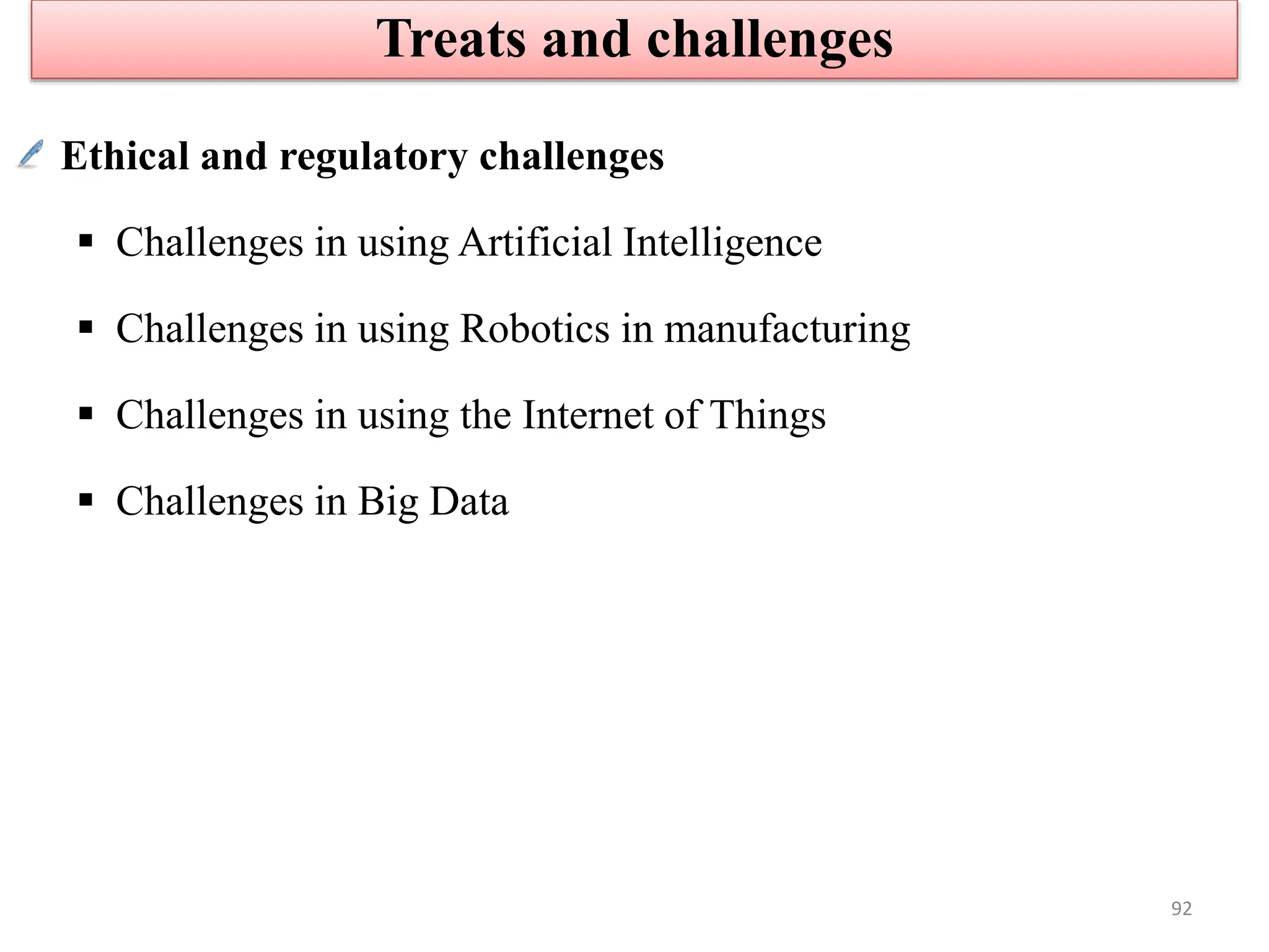 Ethical and regulatory challenges
 Challenges in using Artificial Intelligence
 Challenges in using Robotics in manufacturing
 Challenges in using the Internet of Things
 Challenges in Big Data
Treats and challenges
92
 