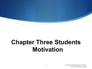 Chapter Three Students
Motivation
Compiled By Mengistu D. MA in
Counseling Psychology
1
 