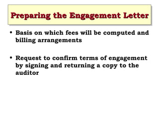 Preparing the Engagement Letter
Preparing the Engagement Letter
• Basis on which fees will be computed and
billing arrangements
• Request to confirm terms of engagement
by signing and returning a copy to the
auditor
 
