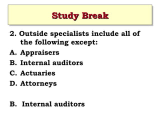 Study Break
Study Break
2. Outside specialists include all of
the following except:
A. Appraisers
B. Internal auditors
C. Actuaries
D. Attorneys
B. Internal auditors
 