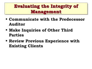 Evaluating the Integrity of
Evaluating the Integrity of
Management
Management
• Communicate with the Predecessor
Auditor
• Make Inquiries of Other Third
Parties
• Review Previous Experience with
Existing Clients
 