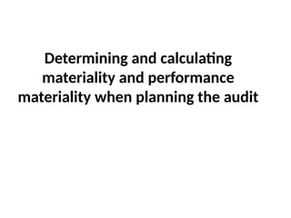Determining and calculating
materiality and performance
materiality when planning the audit
 