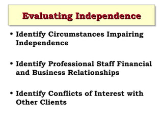Evaluating Independence
Evaluating Independence
• Identify Circumstances Impairing
Independence
• Identify Professional Staff Financial
and Business Relationships
• Identify Conflicts of Interest with
Other Clients
 