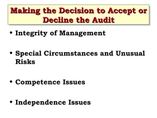 Making the Decision to Accept or
Making the Decision to Accept or
Decline the Audit
Decline the Audit
• Integrity of Management
• Special Circumstances and Unusual
Risks
• Competence Issues
• Independence Issues
 