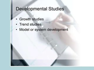 Developmental Studies
• Growth studies
• Trend studies
• Model or system development
 