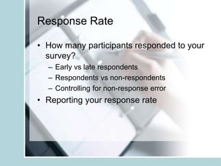 Response Rate
• How many participants responded to your
survey?
– Early vs late respondents
– Respondents vs non-respondents
– Controlling for non-response error
• Reporting your response rate
 