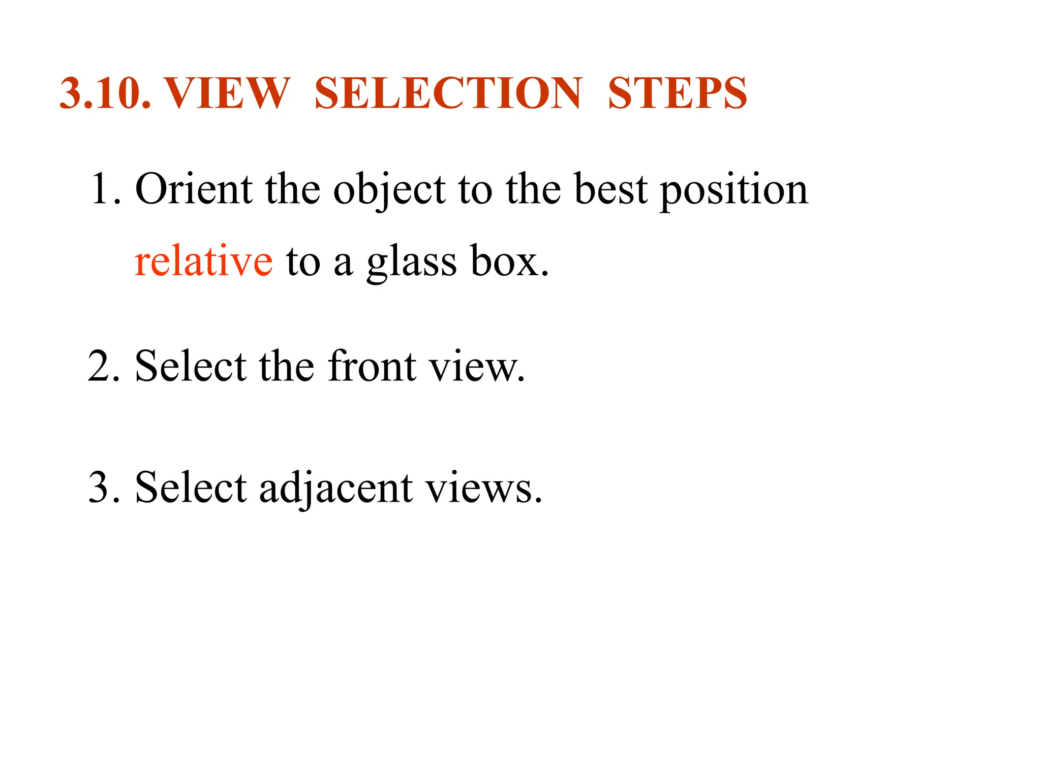 3.10. VIEW SELECTION STEPS
1. Orient the object to the best position
relative to a glass box.
2. Select the front view.
3. Select adjacent views.
 