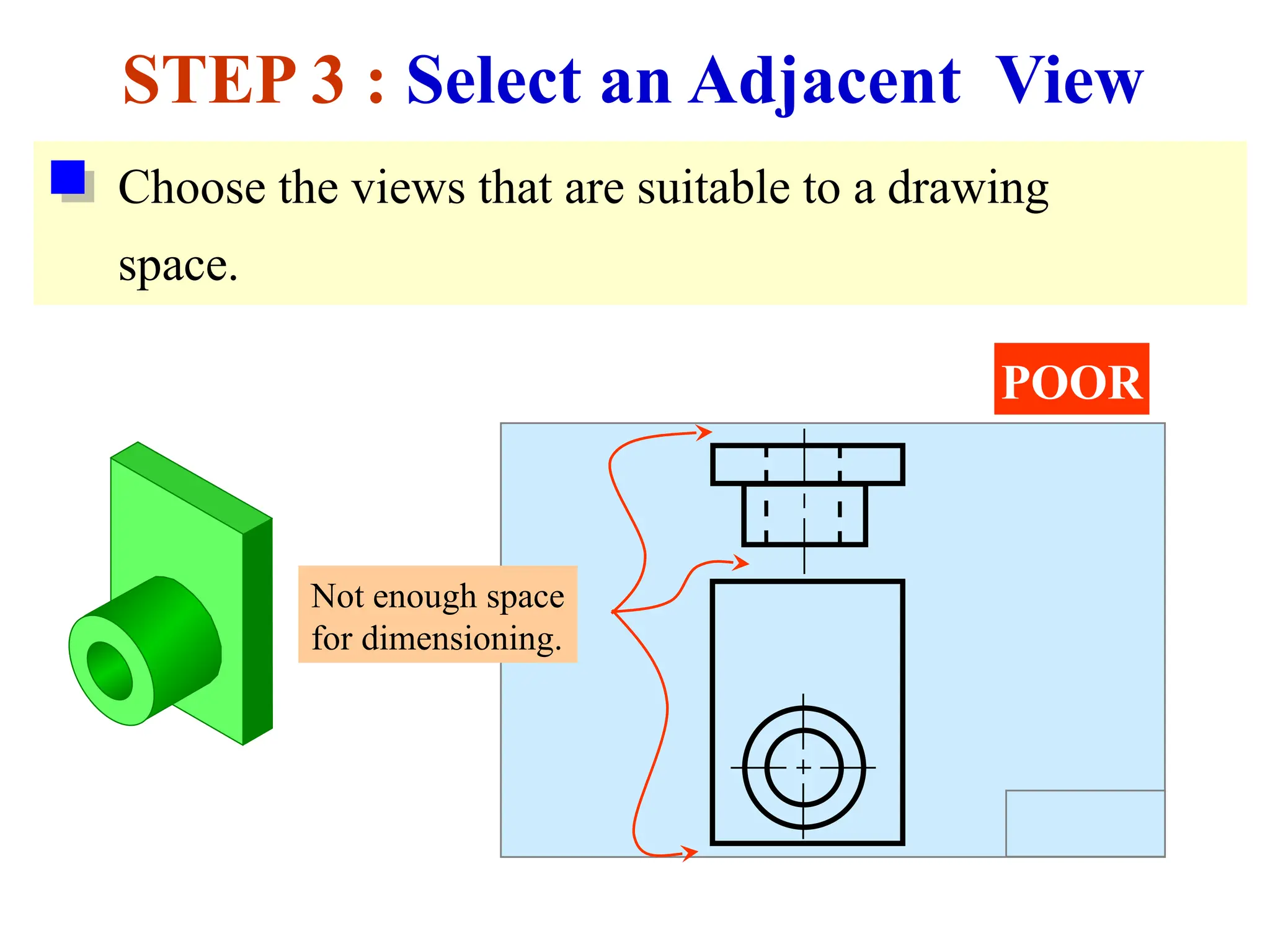 Choose the views that are suitable to a drawing
space.
STEP 3 : Select an Adjacent View
POOR
Not enough space
for dimensioning.
 