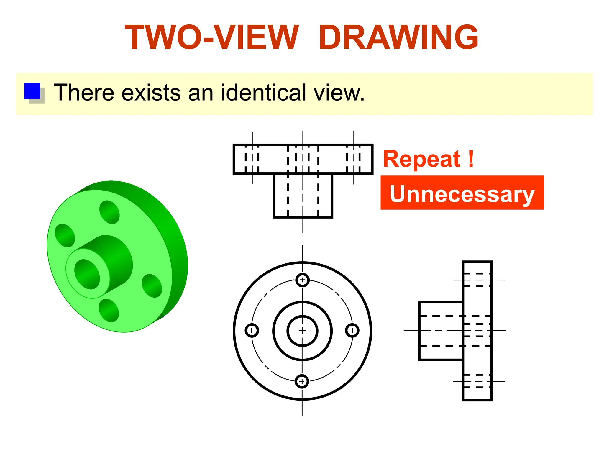 TWO-VIEW DRAWING
There exists an identical view.
Repeat !
Unnecessary
 