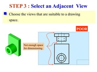 Choose the views that are suitable to a drawing
space.
STEP 3 : Select an Adjacent View
POOR
Not enough space
for dimensioning.
 