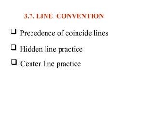 3.7. LINE CONVENTION
 Precedence of coincide lines
 Hidden line practice .
 Center line practice
 
