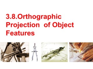 3.8.Orthographic
Projection of Object
Features
 