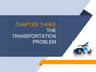 CHAPTER THREE
THE
TRANSPORTATION
PROBLEM
 