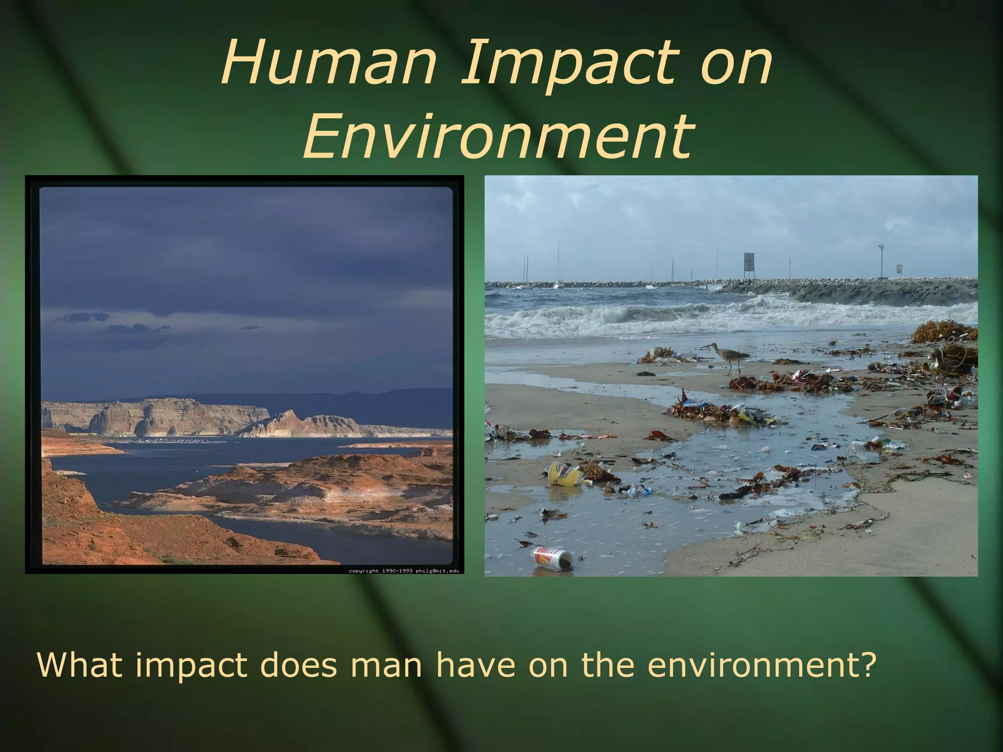 Human Impact on Environment What impact does man have on the environment? 