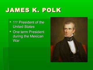 JAMES K. POLKJAMES K. POLK
 1111thth
President of thePresident of the
United StatesUnited States
 One term PresidentOne term President
during the Mexicanduring the Mexican
WarWar
 