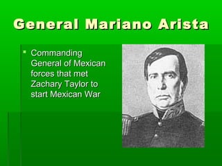 General Mariano AristaGeneral Mariano Arista
 CommandingCommanding
General of MexicanGeneral of Mexican
forces that metforces that met
Zachary Taylor toZachary Taylor to
start Mexican Warstart Mexican War
 