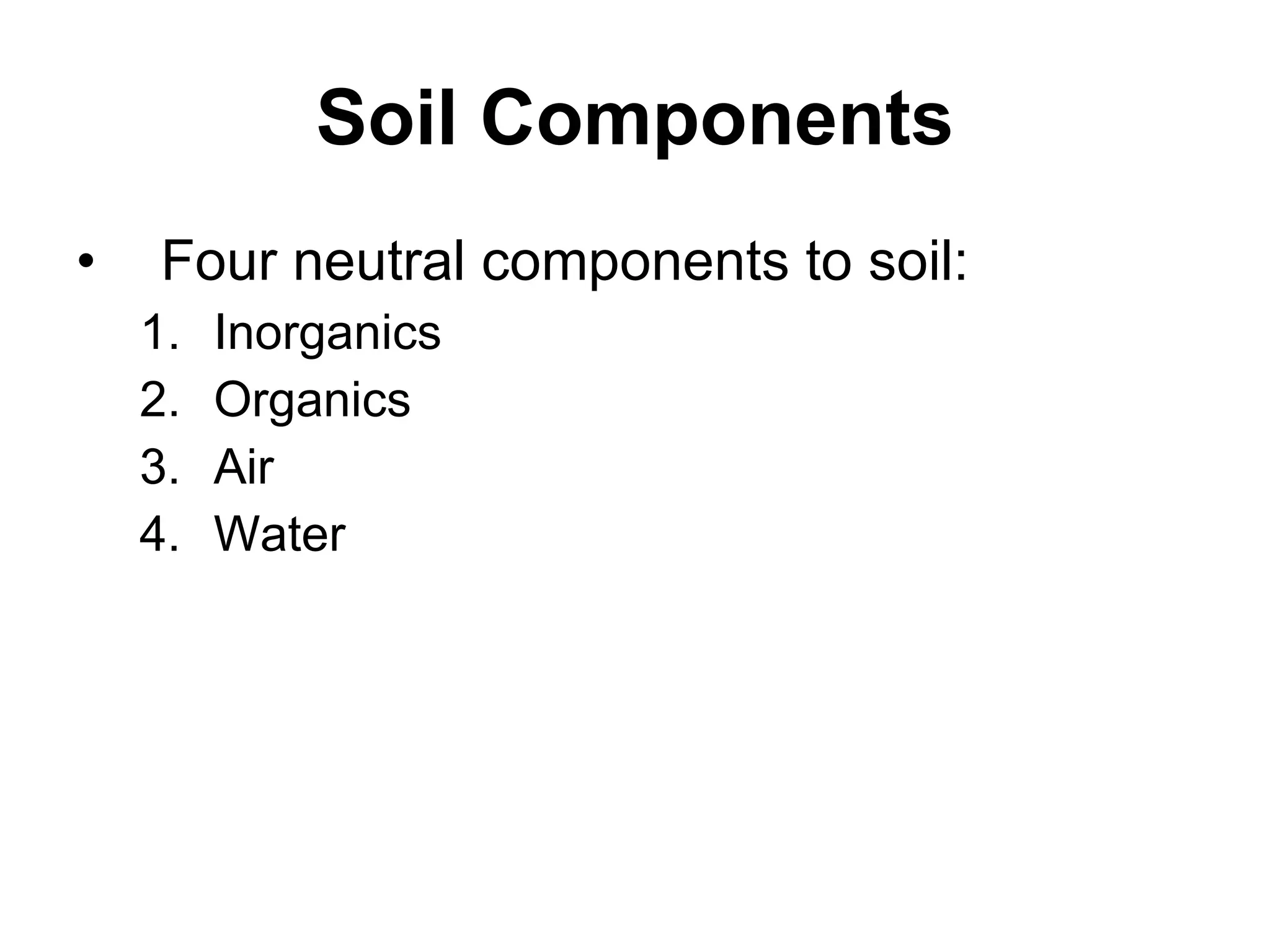 Soil Components Four neutral components to soil:  Inorganics Organics Air Water 