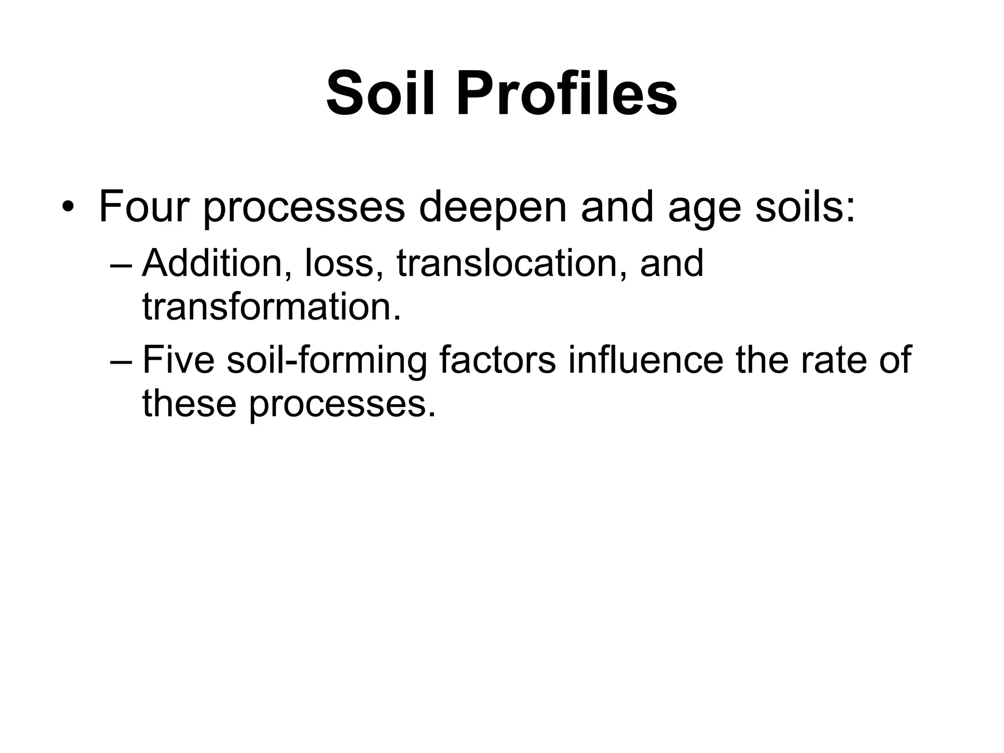 Soil Profiles Four processes deepen and age soils: Addition, loss, translocation, and transformation. Five soil-forming factors influence the rate of these processes. 