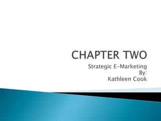 CHAPTER TWO Strategic E-Marketing By: Kathleen Cook 