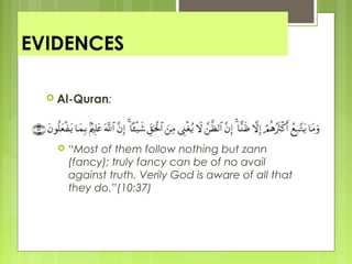 EVIDENCES
 Al-Quran:
 “Most of them follow nothing but zann
(fancy); truly fancy can be of no avail
against truth. Verily God is aware of all that
they do.”(10:37)
 