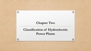 Chapter Two
Classification of Hydroelectric
Power Plants
 