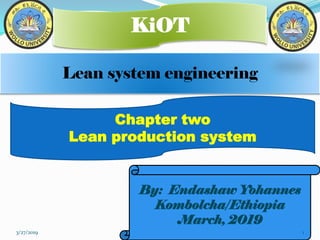 Lean system engineering
KiOT
By: Endashaw Yohannes
Kombolcha/Ethiopia
March, 2019
Chapter two
Lean production system
3/27/2019 1
 