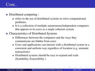 Cont..
Distributed computing :
refers to the use of distributed systems to solve computational
problems.
It is a collectio...