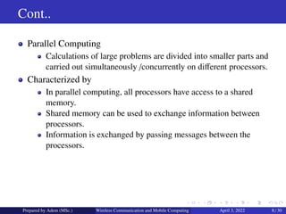 Cont..
Parallel Computing
Calculations of large problems are divided into smaller parts and
carried out simultaneously /co...