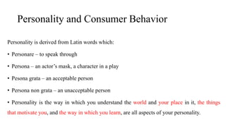 Personality and Consumer Behavior
Personality is derived from Latin words which:
• Personare – to speak through
• Persona ...