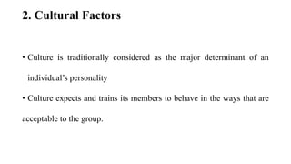 2. Cultural Factors
• Culture is traditionally considered as the major determinant of an
individual’s personality
• Cultur...