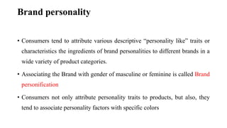 Brand personality
• Consumers tend to attribute various descriptive “personality like” traits or
characteristics the ingre...