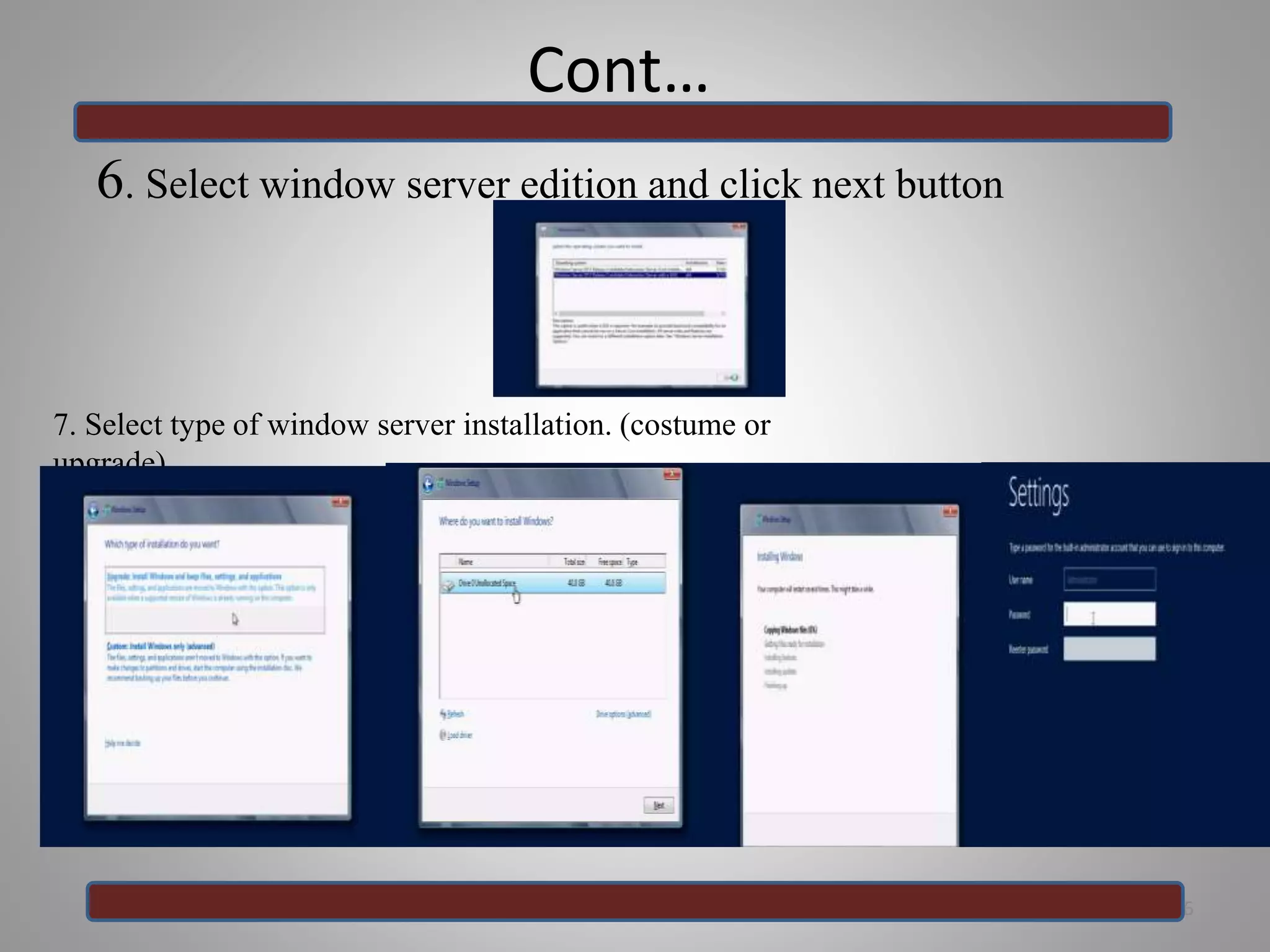 Cont…
6. Select window server edition and click next button
16
7. Select type of window server installation. (costume or
upgrade)
 