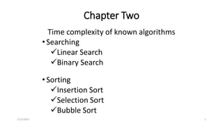 Chapter Two
Time complexity of known algorithms
•Searching
Linear Search
Binary Search
•Sorting
Insertion Sort
Selection Sort
Bubble Sort
1/12/2023 1
 