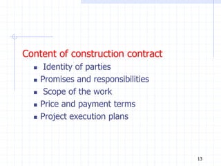 Content of construction contract
 Identity of parties
 Promises and responsibilities
 Scope of the work
 Price and payment terms
 Project execution plans
13
 