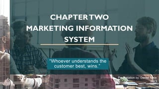 CHAPTERTWO
MARKETING INFORMATION
SYSTEM
“Whoever understands the
customer best, wins.”
Presentation by: Daniel Tekle
2023
 