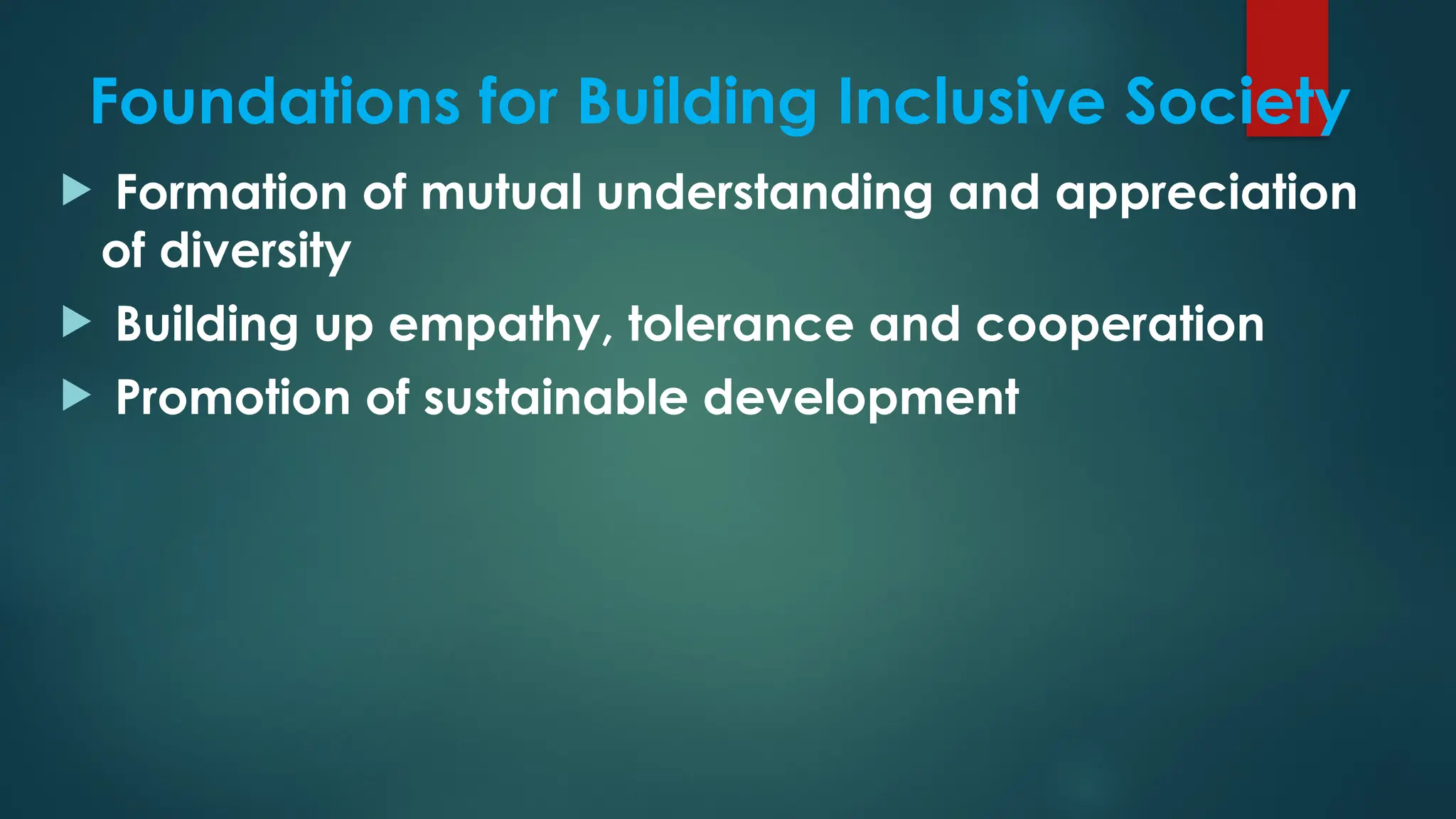 Foundations for Building Inclusive Society
 Formation of mutual understanding and appreciation
of diversity
 Building up empathy, tolerance and cooperation
 Promotion of sustainable development
 