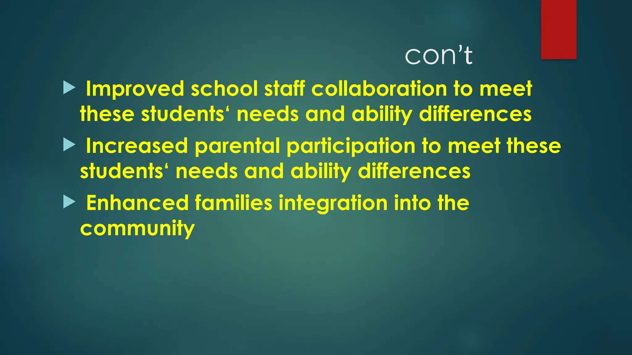  Improved school staff collaboration to meet
these students‘ needs and ability differences
 Increased parental participation to meet these
students‘ needs and ability differences
 Enhanced families integration into the
community
conʼt
 