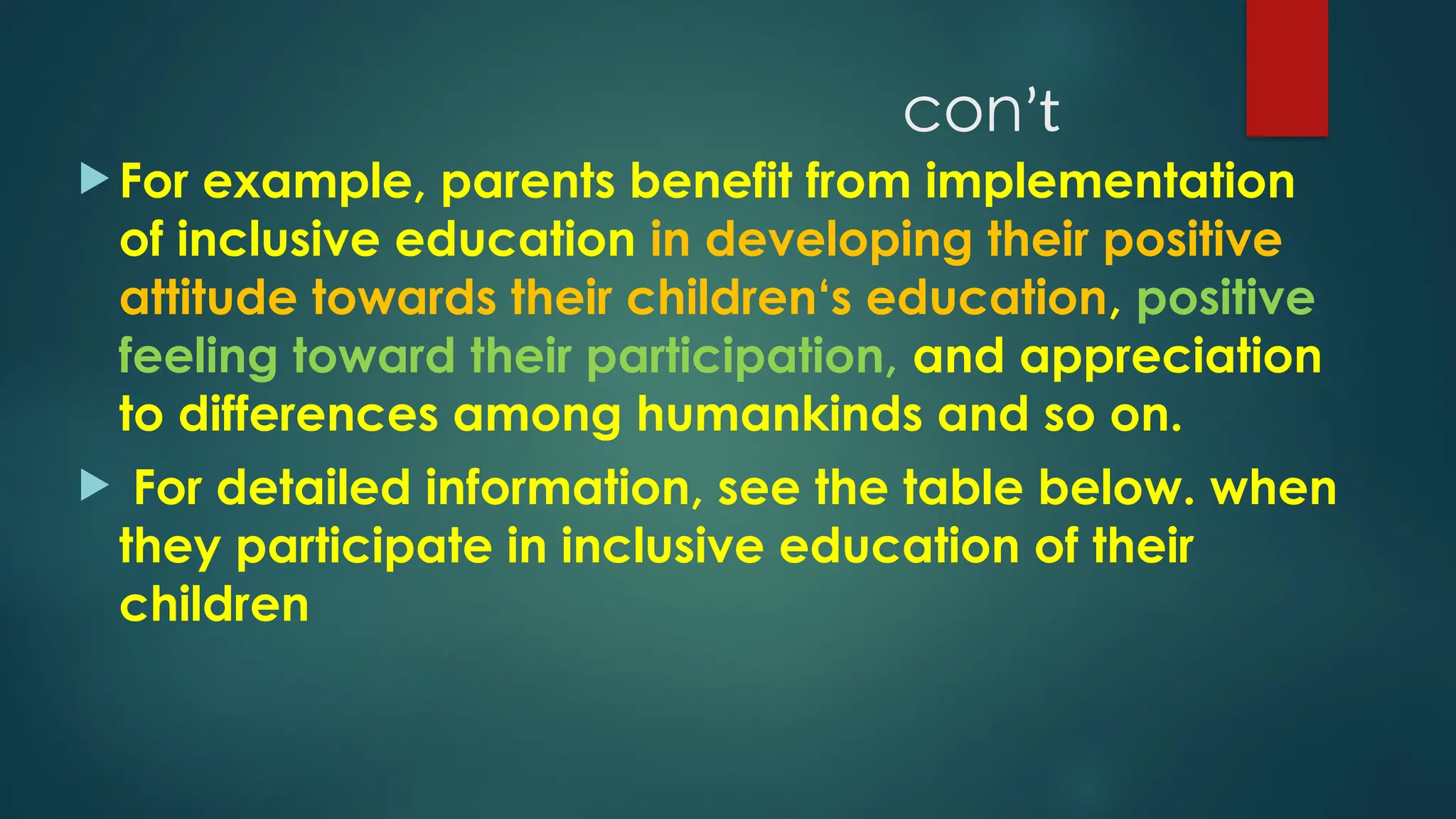  For example, parents benefit from implementation
of inclusive education in developing their positive
attitude towards their children‘s education, positive
feeling toward their participation, and appreciation
to differences among humankinds and so on.
 For detailed information, see the table below. when
they participate in inclusive education of their
children
conʼt
 