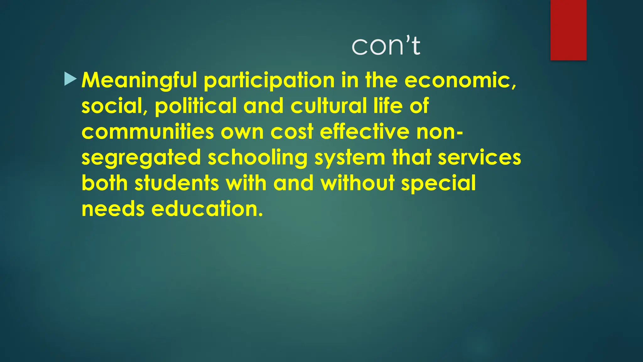 conʼt
 Meaningful participation in the economic,
social, political and cultural life of
communities own cost effective non-
segregated schooling system that services
both students with and without special
needs education.
 