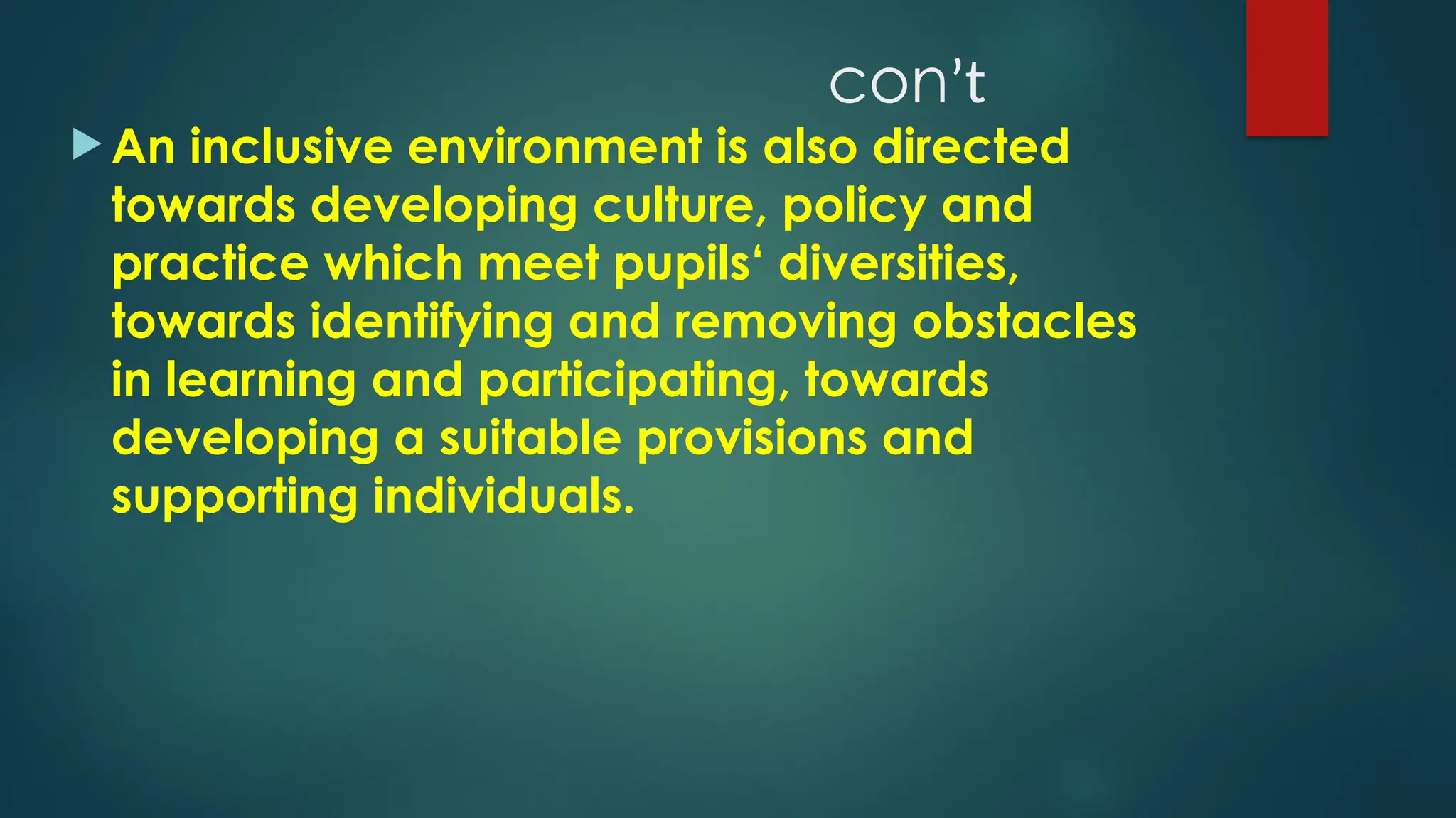 conʼt
 An inclusive environment is also directed
towards developing culture, policy and
practice which meet pupils‘ diversities,
towards identifying and removing obstacles
in learning and participating, towards
developing a suitable provisions and
supporting individuals.
 