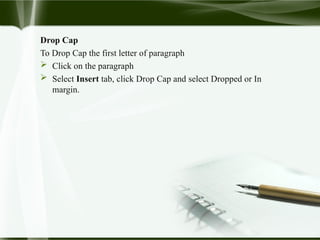 Drop Cap
To Drop Cap the first letter of paragraph
 Click on the paragraph
 Select Insert tab, click Drop Cap and select Dropped or In
margin.
 