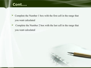 Cont….
 Complete the Number 1 box with the first cell in the range that
you want calculated
 Complete the Number 2 box with the last cell in the range that
you want calculated
 