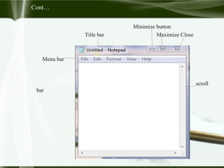 Cont…
Minimize button
Title bar Maximize Close
Menu bar
Scr scroll
bar
 