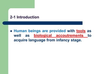 2-1 Introduction
 Human beings are provided with tools as
well as biological accoutrements to
acquire language from infancy stage.
 