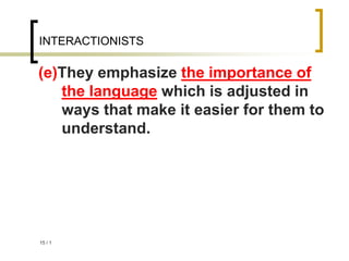 1
/
15
INTERACTIONISTS
(e)They emphasize the importance of
the language which is adjusted in
ways that make it easier for them to
understand.
 