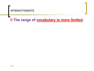 1
/
15
INTERACTIONISTS
6.The range of vocabulary is more limited.
 
