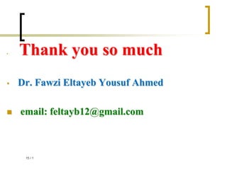 • Thank you so much
• Dr. Fawzi Eltayeb Yousuf Ahmed
 email: feltayb12@gmail.com
1
/
15
 