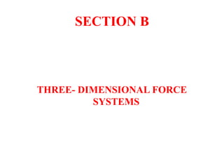 SECTION B
THREE- DIMENSIONAL FORCE
SYSTEMS
 