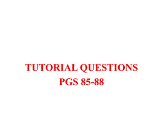 TUTORIAL QUESTIONS
PGS 85-88
 