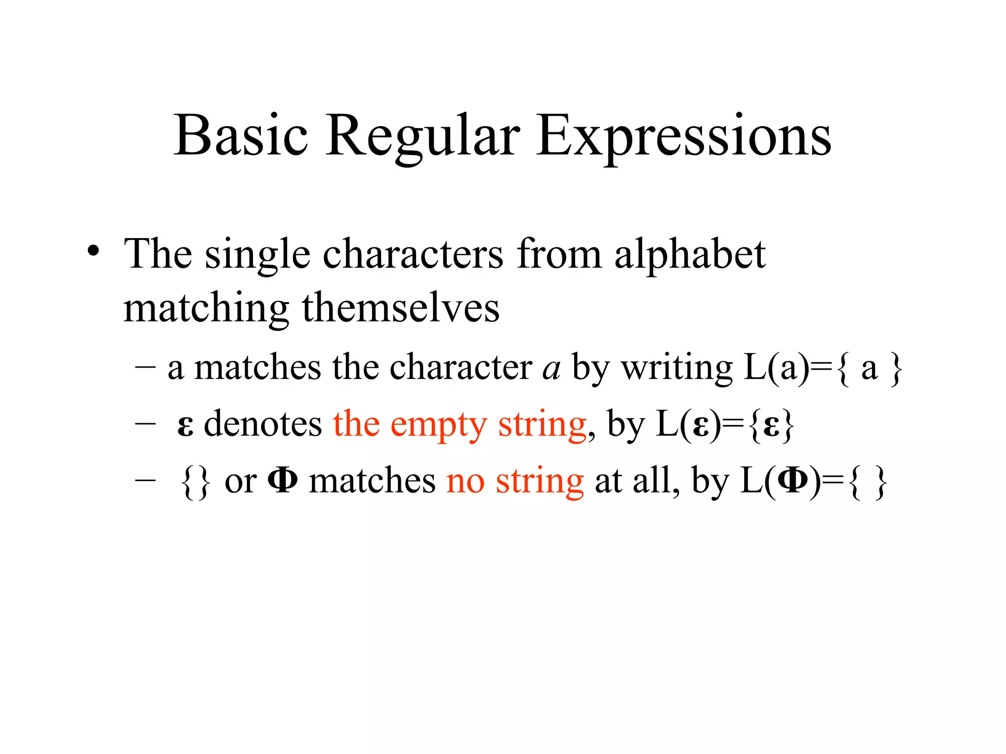 Basic Regular Expressions The single characters from alphabet matching themselves a matches the character  a  by writing L(a)={ a } ε  denotes  the empty string , by L( ε )={ ε } {} or  Φ  matches  no string  at all, by L( Φ )={ } 
